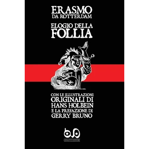 Elogio della Follia: con le illustrazioni originali di Hans Holbein e la prefazione di Gerry Bruno