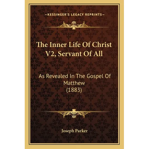 The Inner Life Of Christ V2, Servant Of All: As Revealed In The Gospel Of Matthew (1883)