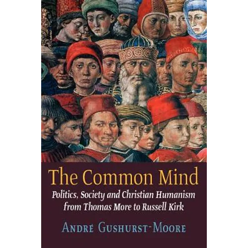 The Common Mind: Politics, Society and Christian Humanism from Thomas More to Russell Kirk