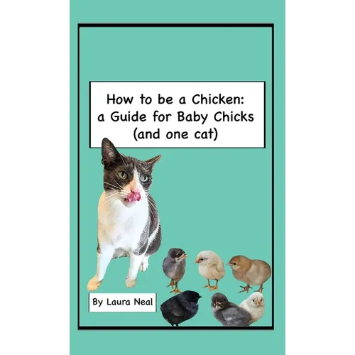 How to be a Chicken: a Guide for Baby Chicks (and one cat)