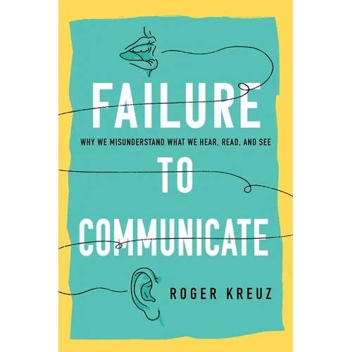 Failure to Communicate: Why We Misunderstand What We Hear, Read, and See