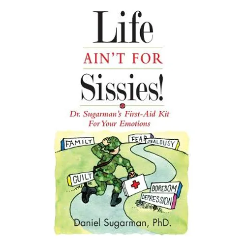 Life Ain't For Sissies!: Dr. Sugarman's First-Aid Kit for your Emotions