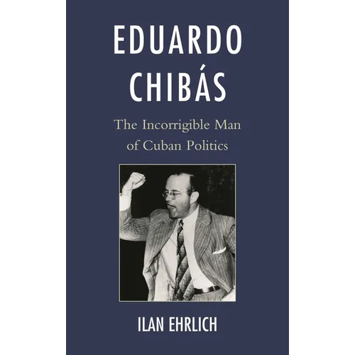 Eduardo Chibás: The Incorrigible Man of Cuban Politics