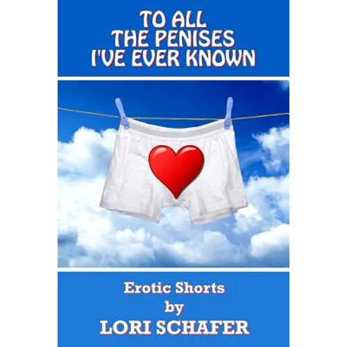 To All the Penises I've Ever Known: Erotic Shorts by Lori Schafer