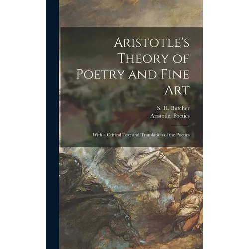 Aristotle's Theory of Poetry and Fine Art: With a Critical Text and Translation of the Poetics