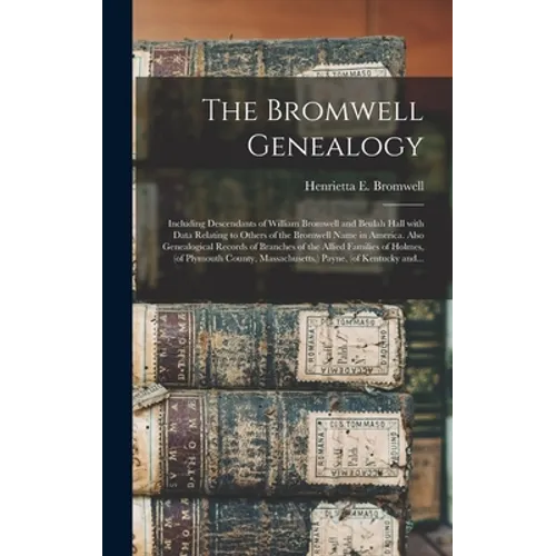 The Bromwell Genealogy: Including Descendants of William Bromwell and Beulah Hall With Data Relating to Others of the Bromwell Name in America