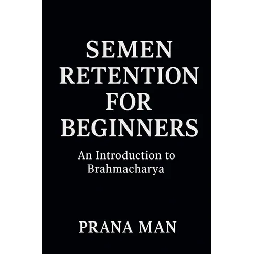 Semen Retention for Beginners: An Introduction to Brahmacharya