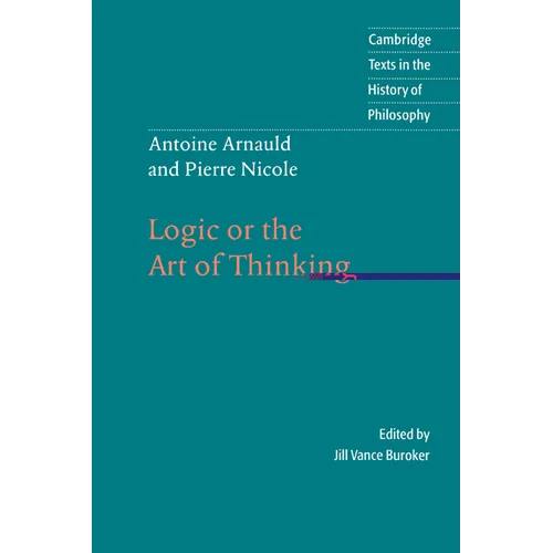 Antoine Arnauld and Pierre Nicole: Logic or the Art of Thinking