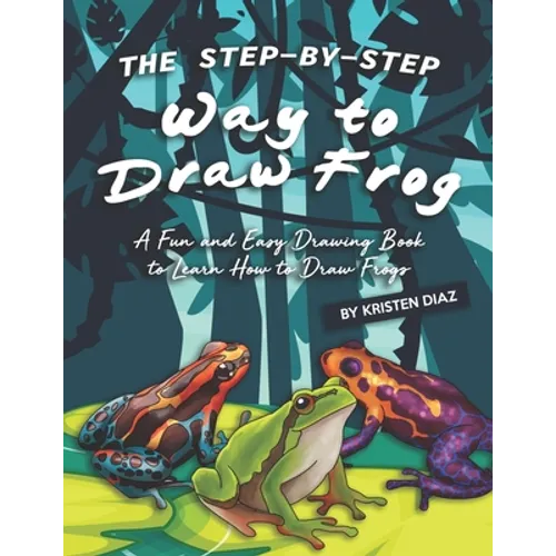 The Step-by-Step Way to Draw Frog: A Fun and Easy Drawing Book to Learn How to Draw Frogs