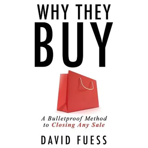 Why They Buy: A Bulletproof Method to Closing Any Sale