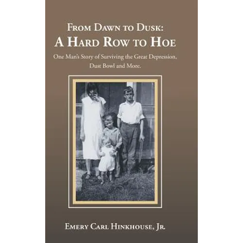 From Dawn to Dusk: a Hard Row to Hoe: One Man's Story of Surviving the Great Depression, Dust Bowl and More.