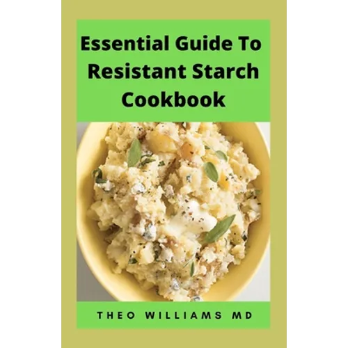 Essential Guide to Resistant Starch Cookbook: All You Need To Know About Resistant Diet And Meal Plan To Lose Weight Rapidly, Heal Gut & Improve Healt