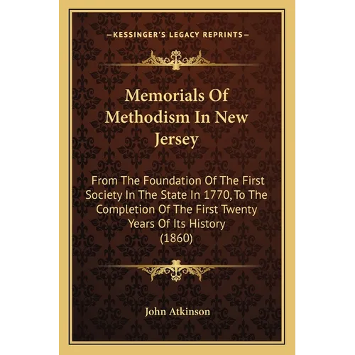 Memorials Of Methodism In New Jersey: From The Foundation Of The First Society In The State In 1770, To The Completion Of The First Twenty Years Of It