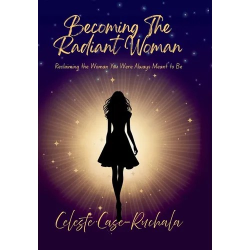 Becoming the Radiant Woman: Reclaiming the Woman You Were Always Meant to Be
