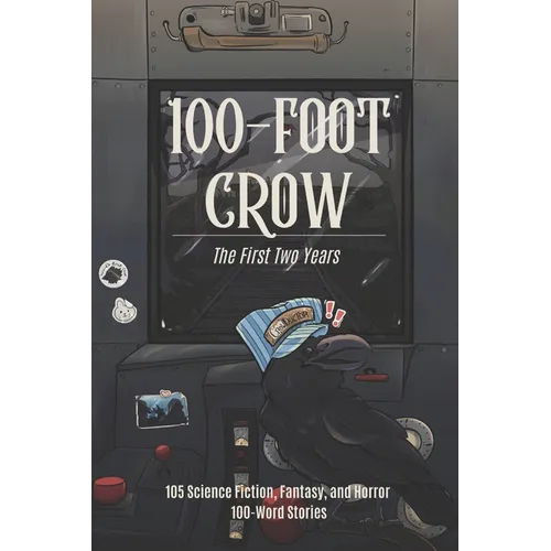 100-Foot Crow: The First Two Years: 105 Science Fiction, Fantasy, and Horror 100-Word Stories