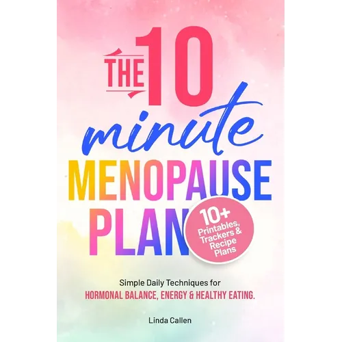 The 10-Minute Menopause Plan: Simple Daily Techniques for Hormonal Balance, Energy and Healthy Eating in Just 10 Minutes a Day