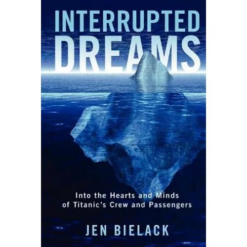Interrupted Dreams: Into the Hearts and Minds of Titanic's Crew and Passengers