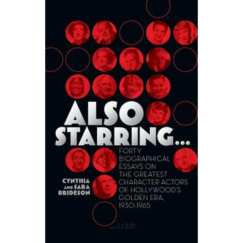 Also Starring... Forty Biographical Essays on the Greatest Character Actors of Hollywood's Golden Era, 1930-1965