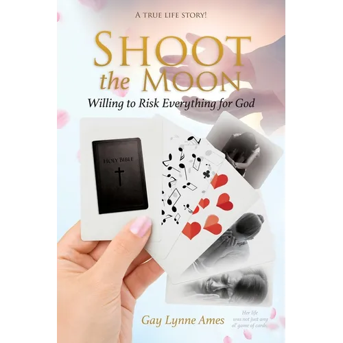 Shoot the Moon: Willing to Risk Everything for God A TRUE LIFE STORY Her life was not just any ole game of cards!
