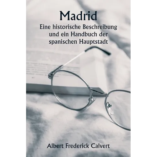 Madrid Eine historische Beschreibung und ein Handbuch der spanischen Hauptstadt