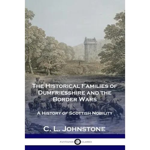 The Historical Families of Dumfriesshire and the Border Wars: A History of Scottish Nobility