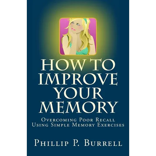 How to Improve Your Memory: Overcoming Poor Recall Using Simple Memory Exercises