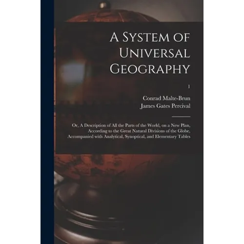 A System of Universal Geography: or, A Description of All the Parts of the World, on a New Plan, According to the Great Natural Divisions of the Globe