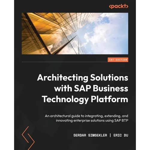 Architecting Solutions with SAP Business Technology Platform: An architectural guide to integrating, extending, and innovating enterprise solutions us