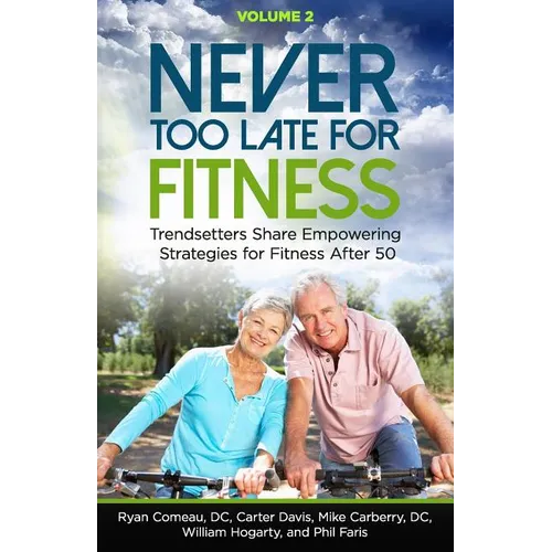 Never Too Late for Fitness - Volume 2: Trendsetters Share Empowering Strategies for Fitness Over 50