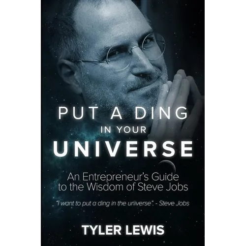 Steve Jobs: Put a Ding in Your Universe: An Entrepreneur's Guide to the Wisdom of Steve Jobs
