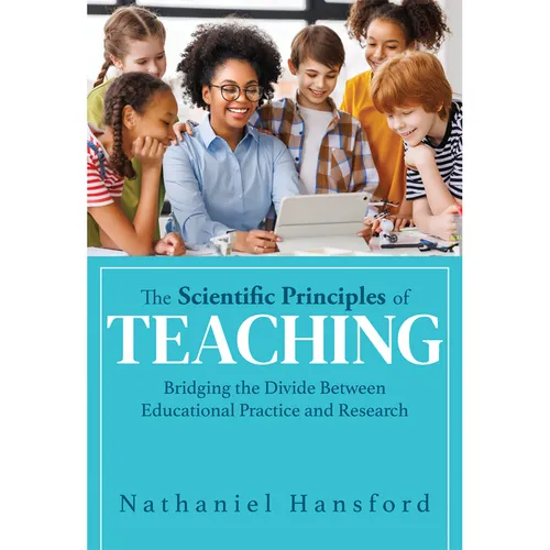 The Scientific Principles of Teaching: Bridging the Divide Between Educational Practice and Research (a User-Friendly Guide for Understanding Educatio