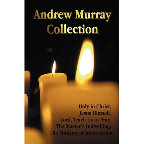 The Andrew Murray Collection, Including the Books Holy in Christ, Jesus Himself, Lord, Teach Us to Pray, the Master's Indwelling, the Ministry of Inte