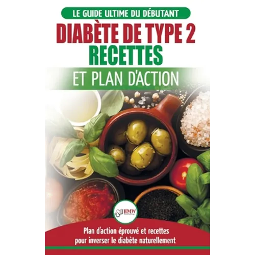 Diabète de Type 2: Livre de Recettes et Plan D'Action: Régime Pour Diabétique et Prédiabétique Débutant + Recettes Naturelles Pour Guérir et Inverser