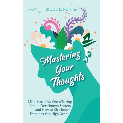 Mastering Your Thoughts: Mind-Hacks No One's Talking About, Detachment Secrets and How to Kick Inner Emotions Into High Gear