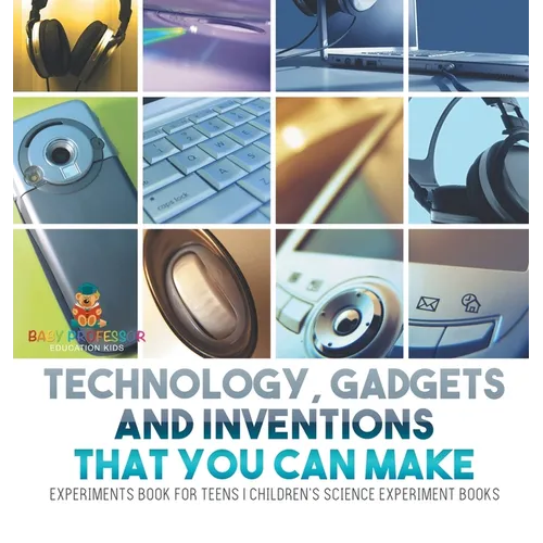 Technology, Gadgets and Inventions That You Can Make - Experiments Book for Teens Children's Science Experiment Books