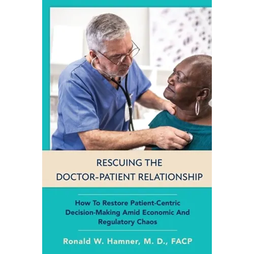 Rescuing the Doctor-Patient Relationship: How to Restore Patient-Centric Decision-Making Amid Economic and Regulatory Chaos