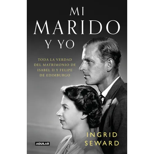 Mi Marido Y Yo: Toda La Verdad del Matrimonio de Isabel II Y Felipe de Edimburgo / My Husband and I: The Inside Story of the Royal Marriage