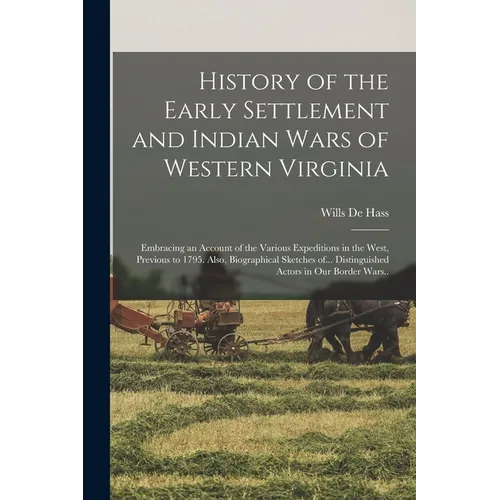 History of the Early Settlement and Indian Wars of Western Virginia; Embracing an Account of the Various Expeditions in the West, Previous to 1795. Al