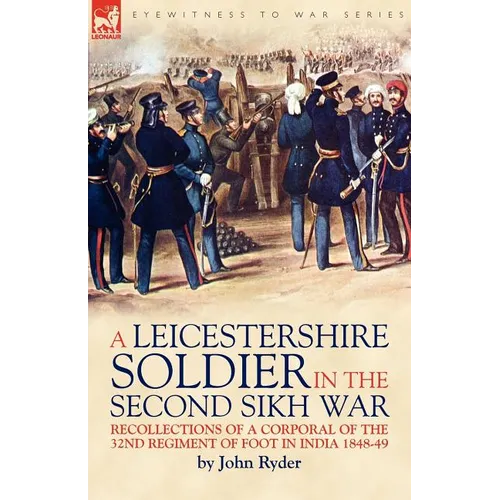 A Leicestershire Soldier in the Second Sikh War: Recollections of a Corporal of the 32nd Regiment of Foot in India 1848-49