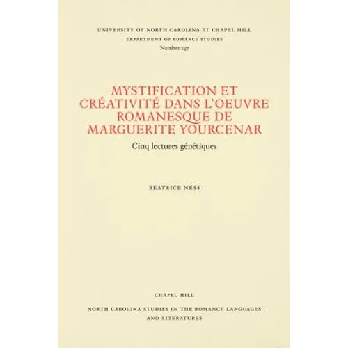 Mystification Et Créativité Dans l'Oeuvre Romanesque de Marguerite Yourcenar: Cinq Lectures Génétiques