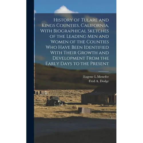 History of Tulare and Kings Counties, California, With Biographical Sketches of the Leading men and Women of the Counties who Have Been Identified Wit