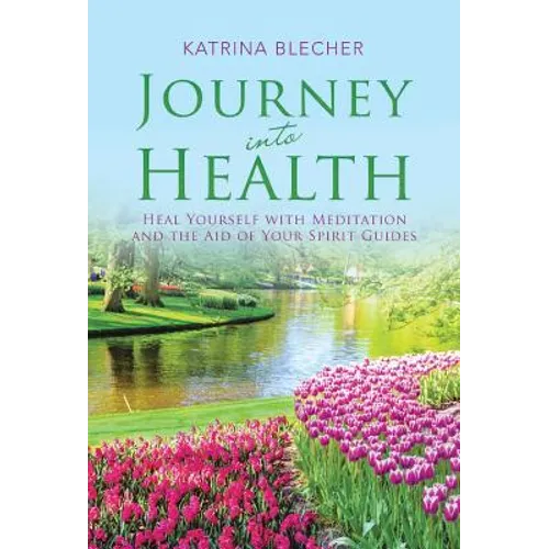 Journey into Health: Heal Yourself with Meditation and the Aid of Your Spirit Guides