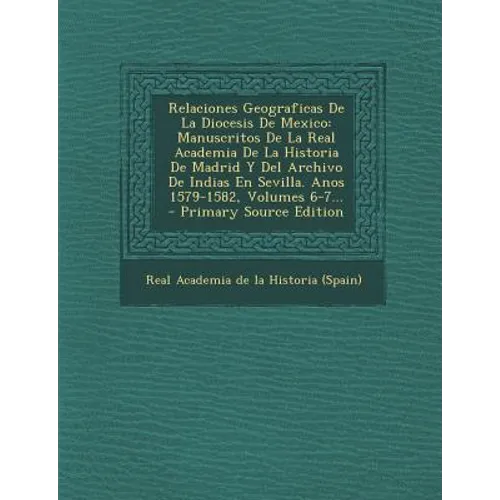 Relaciones Geograficas De La Diocesis De Mexico: Manuscritos De La Real Academia De La Historia De Madrid Y Del Archivo De Indias En Sevilla. Anos 157