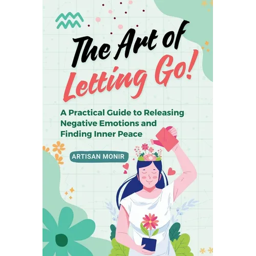 The Art of Letting Go: A Practical Guide to Releasing Negative Emotions and Finding Inner Peace