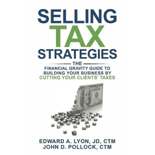 Selling Tax Strategies: Selling Tax Strategies: The Financial Gravity Guide To Building Your Business By Cutting Your Clients' Taxes
