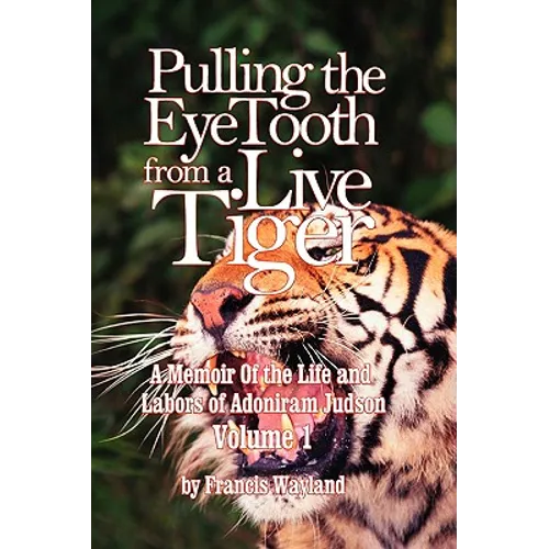 Pulling the Eyetooth from a Live Tiger: The Memoir of the Life and Labors of Adoniram Judson (Vol.1