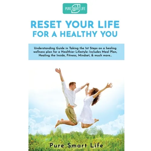 Reset your life for a Healthy you: Understanding Guide in Taking the 1st Steps on a healing wellness plan for a Healthier Lifestyle: Includes Meal Pla