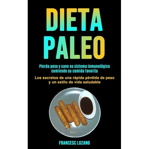 Dieta Paleo: Pierda peso y sane su sistema inmunológico comiendo su comida favorita (Los secretos de una rápida pérdida de peso y un estilo de vida sa