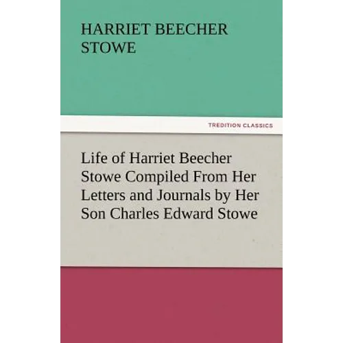 Life of Harriet Beecher Stowe Compiled from Her Letters and Journals by Her Son Charles Edward Stowe