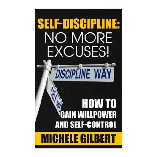 Self Discipline: No More Excuses!: How To Gain Willpower And Self-Control